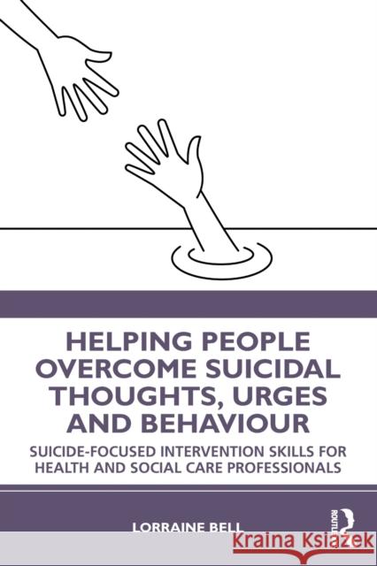 Helping People Overcome Suicidal Thoughts, Urges and Behaviour: Suicide-focused Intervention Skills for Health and Social Care Professionals Bell, Lorraine 9780367566456 Routledge