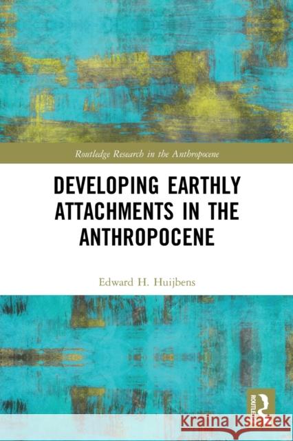 Developing Earthly Attachments in the Anthropocene Edward H. Huijbens 9780367566524