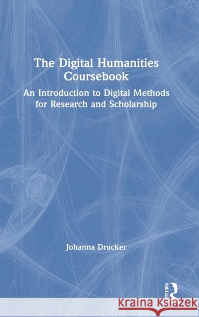 The Digital Humanities Coursebook: An Introduction to Digital Methods for Research and Scholarship Johanna Drucker 9780367566661 Routledge