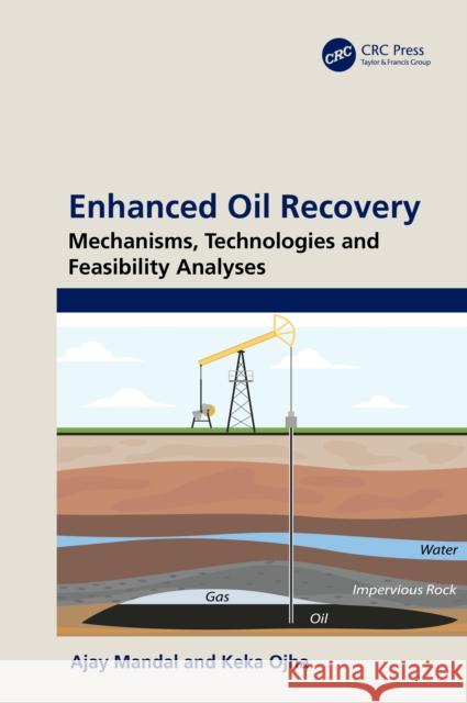 Enhanced Oil Recovery: Mechanisms, Technologies and Feasibility Analyses Ajay Mandal Keka Ojha 9780367566692