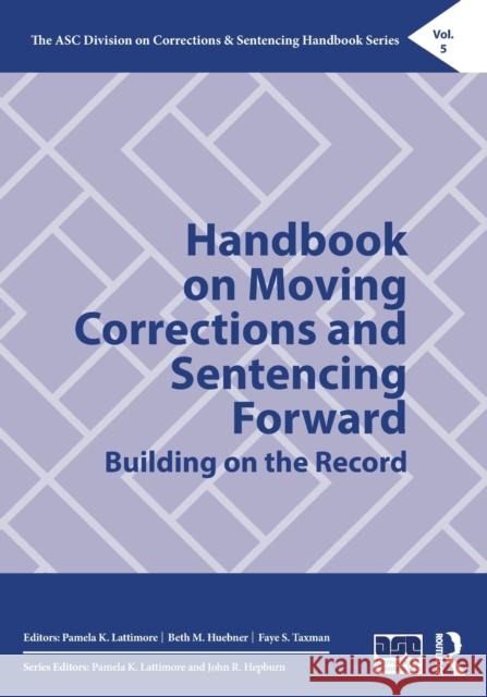 Handbook on Moving Corrections and Sentencing Forward: Building on the Record Pamela K. Lattimore Beth M. Huebner Faye S. Taxman 9780367566715 Routledge