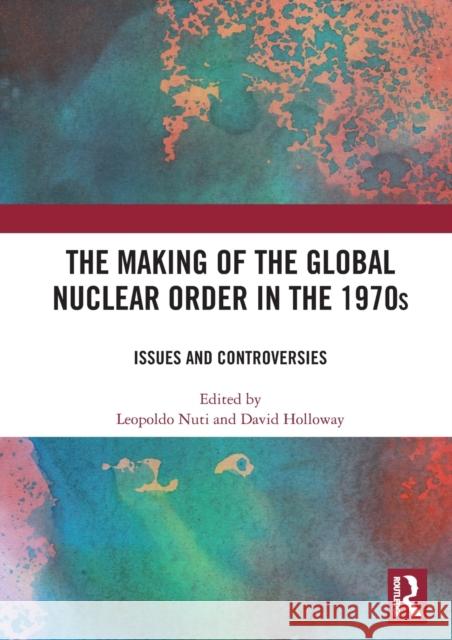 The Making of the Global Nuclear Order in the 1970s: Issues and Controversies David Holloway Leopoldo Nuti 9780367566760