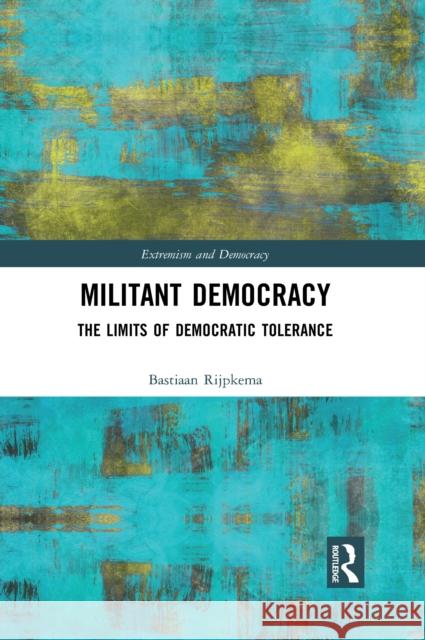 Militant Democracy: The Limits of Democratic Tolerance Bastiaan Rijpkema 9780367566869 Routledge