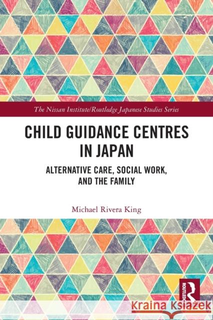 Child Guidance Centres in Japan: Alternative Care, Social Work, and the Family Michael Rivera King 9780367566920
