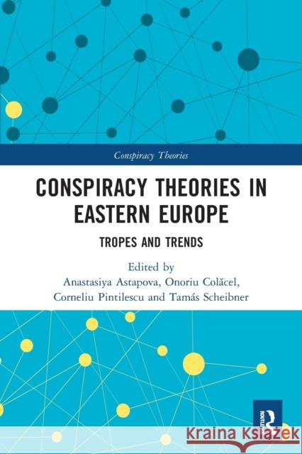 Conspiracy Theories in Eastern Europe: Tropes and Trends Anastasiya Astapova Onoriu Colăcel Corneliu Pintilescu 9780367566968 Routledge