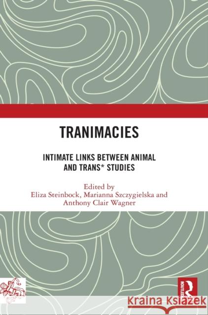 Tranimacies: Intimate Links Between Animal and Trans* Studies Eliza Steinbock Marianna Szczygielska Anthony Clair Wagner 9780367567170 Routledge