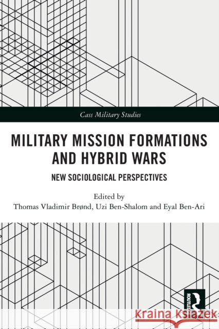 Military Mission Formations and Hybrid Wars: New Sociological Perspectives Vladimir Br Uzi Ben-Shalom Eyal Ben-Ari 9780367567217 Routledge