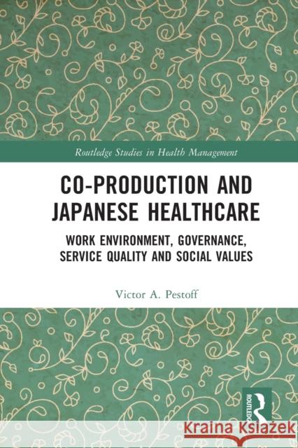 Co-production and Japanese Healthcare: Work Environment, Governance, Service Quality and Social Values Victor Pestoff 9780367567408 Routledge