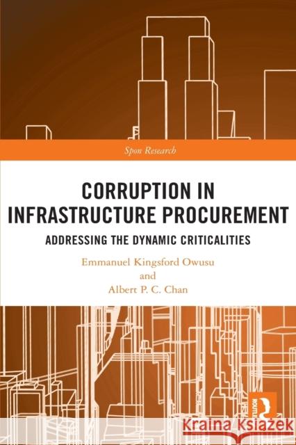 Corruption in Infrastructure Procurement: Addressing the Dynamic Criticalities Emmanuel Kingsford Owusu Albert P. C. Chan 9780367567798 Routledge