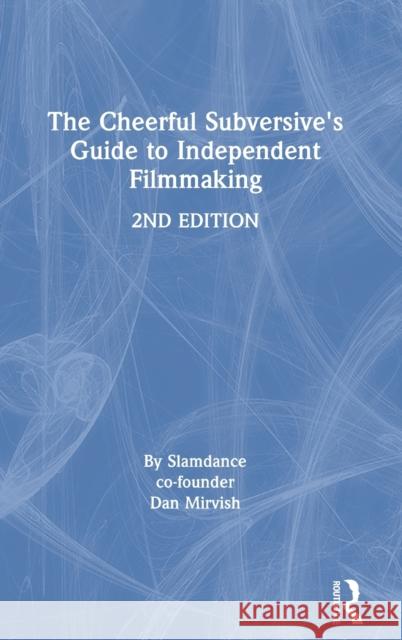 The Cheerful Subversive's Guide to Independent Filmmaking Dan Mirvish 9780367567835 Routledge
