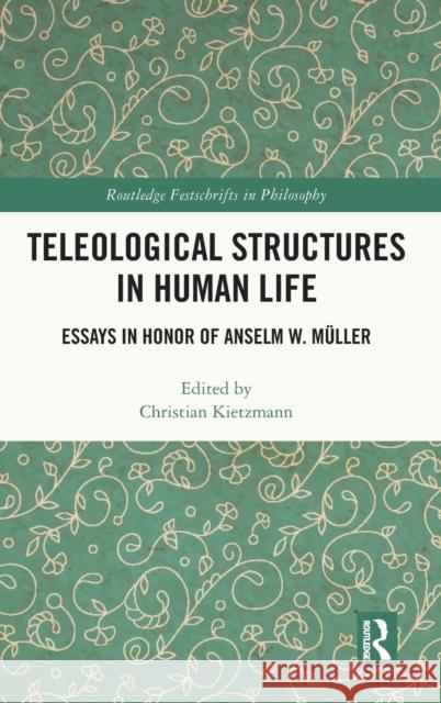 Teleological Structures in Human Life: Essays in Honor of Anselm W. Müller Kietzmann, Christian 9780367567989