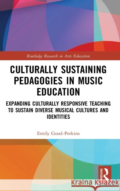 Culturally Sustaining Pedagogies in Music Education: Expanding Culturally Responsive Teaching to Sustain Diverse Musical Cultures and Identities Emily Good-Perkins 9780367568191