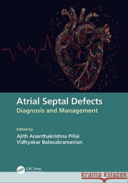 Atrial Septal Defects: Diagnosis and Management Ajith Ananthakrishna Pillai Vidhyakar Balasubramanian 9780367568351 CRC Press