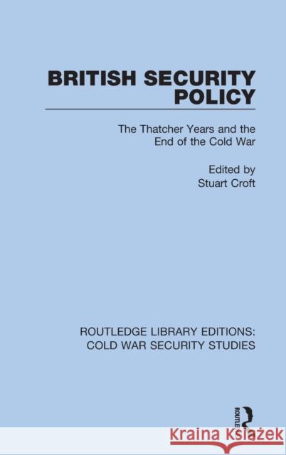 British Security Policy: The Thatcher Years and the End of the Cold War Croft, Stuart 9780367568481 Routledge