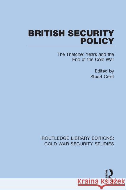 British Security Policy: The Thatcher Years and the End of the Cold War Stuart Croft 9780367568498 Routledge