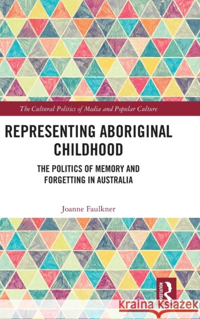 Representing Aboriginal Childhood: The Politics of Memory and Forgetting in Australia Faulkner, Joanne 9780367568535