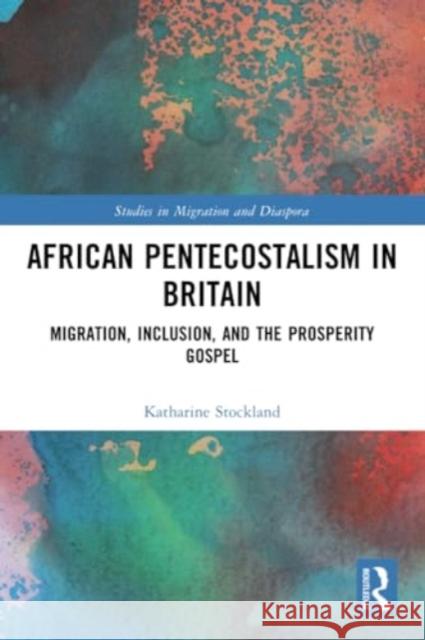 African Pentecostalism in Britain: Migration, Inclusion, and the Prosperity Gospel Katharine Stockland 9780367568733 Routledge