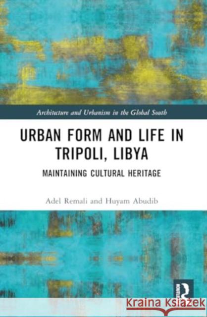 Urban Form and Life in Tripoli, Libya: Maintaining Cultural Heritage Adel Remali Huyam Abudib 9780367568818 Routledge