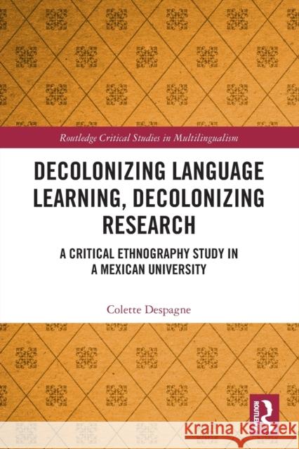 Decolonizing Language Learning, Decolonizing Research: A Critical Ethnography Study in a Mexican University Colette Despagne 9780367568849 Routledge