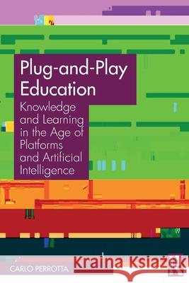 Plug-And-Play Education: Knowledge and Learning in the Age of Platforms and Artificial Intelligence Carlo Perrotta 9780367568917 Routledge