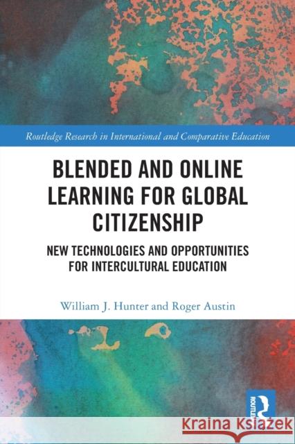 Blended and Online Learning for Global Citizenship: New Technologies and Opportunities for Intercultural Education William J. Hunter Roger Austin 9780367569082 Routledge