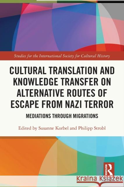 Cultural Translation and Knowledge Transfer on Alternative Routes of Escape from Nazi Terror: Mediations Through Migrations Susanne Korbel Philipp Strobl 9780367569136 Routledge
