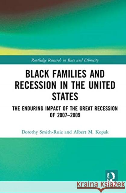 Black Families and Recession in the United States: The Enduring Impact of the Great Recession of 2007-2009 Dorothy Smith-Ruiz Albert M. Kopak 9780367569198
