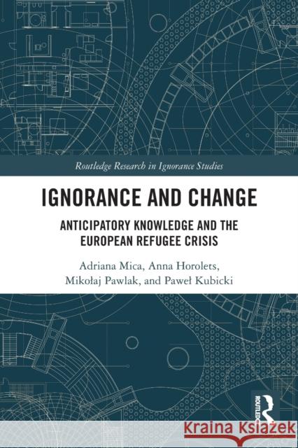 Ignorance and Change: Anticipatory Knowledge and the European Refugee Crisis Adriana Mica Anna Horolets Mikolaj Pawlak 9780367569228