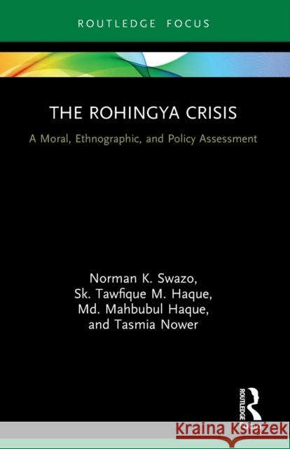 The Rohingya Crisis: A Moral, Ethnographic, and Policy Assessment Norman K. Swazo Sk Tawfique M. Haque MD Mahbubul Haque 9780367569259 Routledge Chapman & Hall