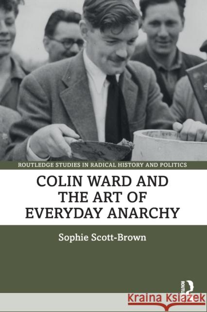 Colin Ward and the Art of Everyday Anarchy Sophie Scott-Brown 9780367569303 Taylor & Francis Ltd