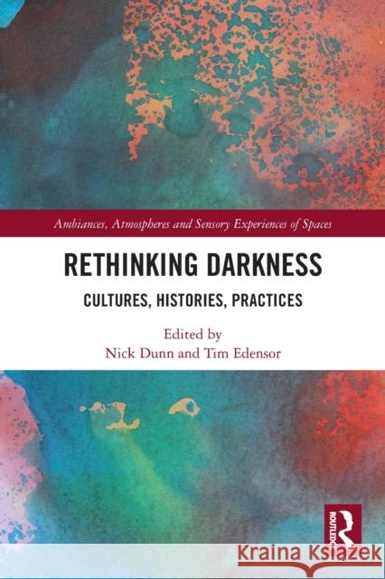 Rethinking Darkness: Cultures, Histories, Practices Nick Dunn Tim Edensor 9780367569426