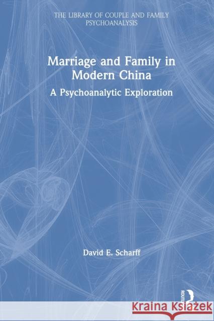 Marriage and Family in Modern China: A Psychoanalytic Exploration Scharff, David E. 9780367569471