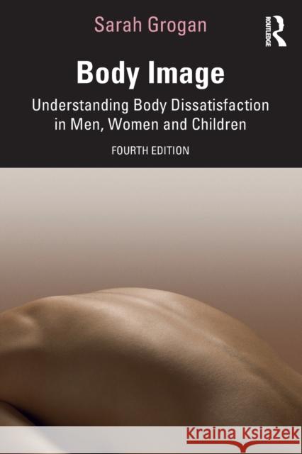 Body Image: Understanding Body Dissatisfaction in Men, Women and Children Sarah Grogan 9780367569495