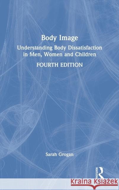 Body Image: Understanding Body Dissatisfaction in Men, Women and Children Sarah Grogan 9780367569501 Routledge