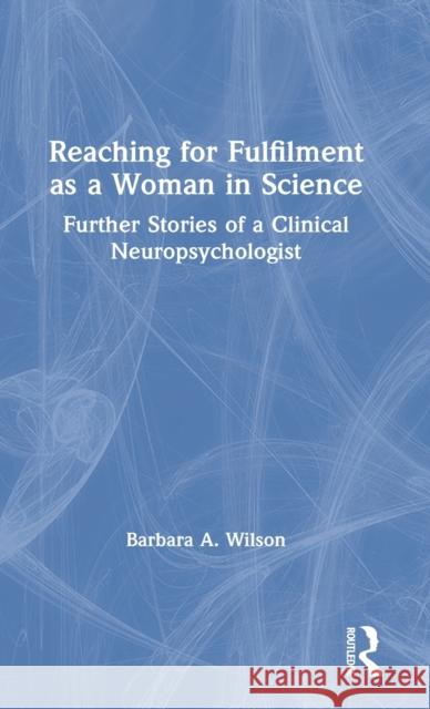 Reaching for Fulfilment as a Woman in Science: Further Stories of a Clinical Neuropsychologist Barbara A. Wilson 9780367569570 Routledge