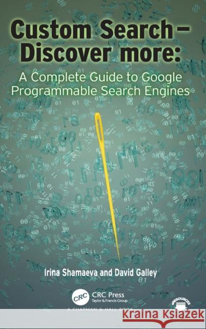 Custom Search - Discover More:: A Complete Guide to Google Programmable Search Engines Irina Shamaeva David Michael Galley 9780367569686 CRC Press