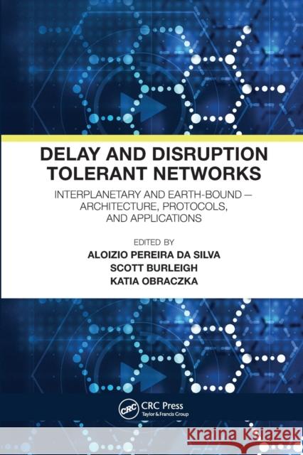 Delay and Disruption Tolerant Networks: Interplanetary and Earth-Bound -- Architecture, Protocols, and Applications Aloizio Pereir Scott Burleigh Katia Obraczka 9780367571146 CRC Press