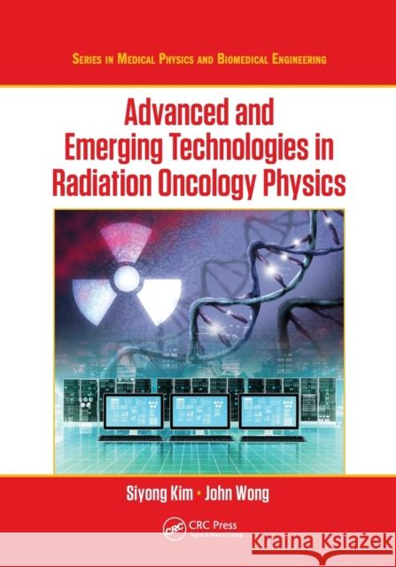 Advanced and Emerging Technologies in Radiation Oncology Physics Siyong Kim John W. Wong 9780367571542 CRC Press