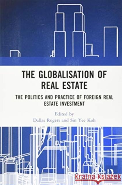The Globalisation of Real Estate: The Politics and Practice of Foreign Real Estate Investment Dallas Rogers Sin Koh 9780367572297