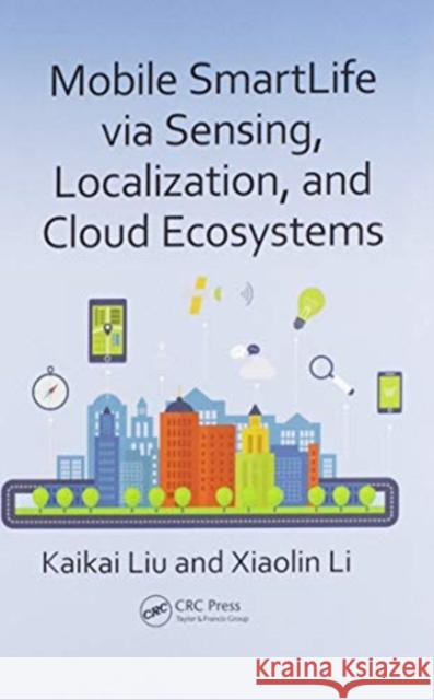 Mobile Smartlife Via Sensing, Localization, and Cloud Ecosystems Kaikai Liu Xiaolin Li 9780367572495 CRC Press