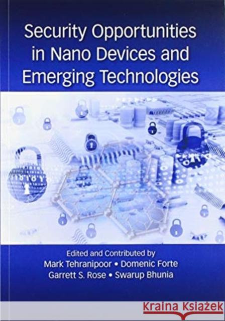 Security Opportunities in Nano Devices and Emerging Technologies Mark Tehranipoor Domenic Forte Garrett Rose 9780367572624