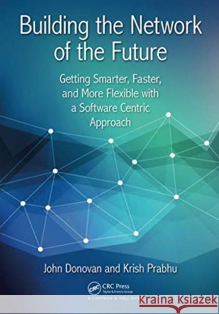 Building the Network of the Future: Getting Smarter, Faster, and More Flexible with a Software Centric Approach John Donovan Krish Prabhu 9780367573454 CRC Press