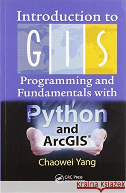 Introduction to GIS Programming and Fundamentals with Python and Arcgis(r) Chaowei Yang 9780367573775