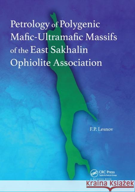 Petrology of Polygenic Mafic-Ultramafic Massifs of the East Sakhalin Ophiolite Association Felix P. Lesnov 9780367574017 CRC Press