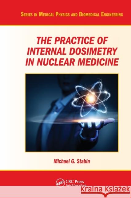 The Practice of Internal Dosimetry in Nuclear Medicine Michael G. Stabin 9780367574536 CRC Press