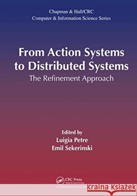From Action Systems to Distributed Systems: The Refinement Approach Luigia Petre Emil Sekerinski 9780367574857