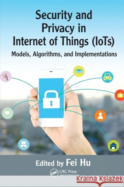 Security and Privacy in Internet of Things (Iots): Models, Algorithms, and Implementations Fei Hu 9780367574925 CRC Press