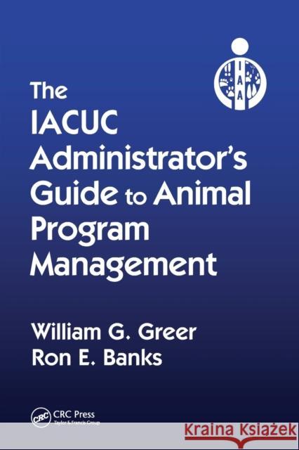 The Iacuc Administrator's Guide to Animal Program Management William G. Greer Ron E. Banks 9780367575021 CRC Press