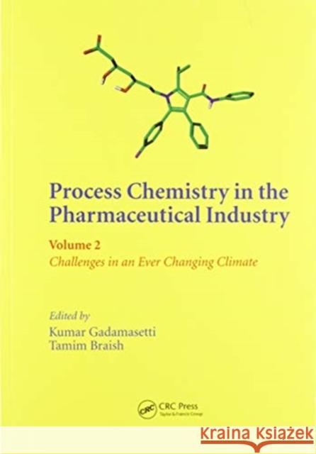 Process Chemistry in the Pharmaceutical Industry, Volume 2: Challenges in an Ever Changing Climate Kumar Gadamasetti Tamim Braish 9780367577599 CRC Press