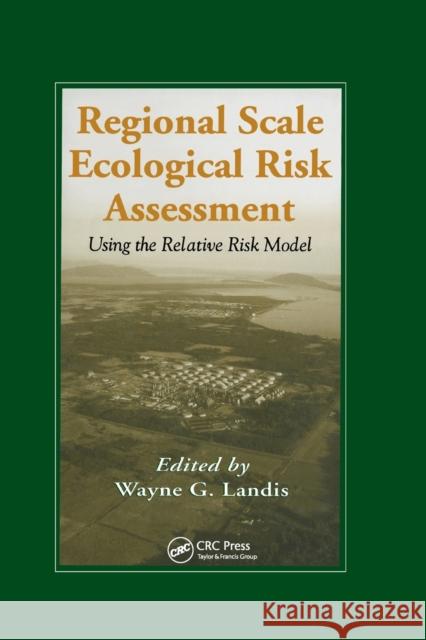 Regional Scale Ecological Risk Assessment: Using the Relative Risk Model Wayne G. Landis 9780367578244 CRC Press
